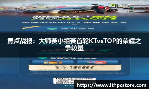 焦点战报：大师赛小组赛首轮KTvsTOP的荣耀之争较量