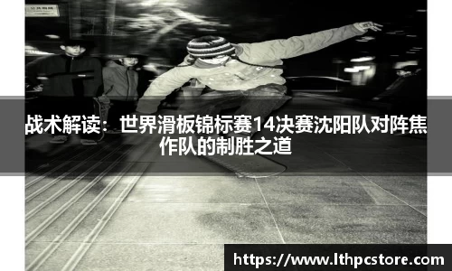 战术解读：世界滑板锦标赛14决赛沈阳队对阵焦作队的制胜之道