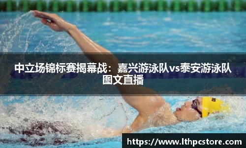 中立场锦标赛揭幕战：嘉兴游泳队vs泰安游泳队图文直播