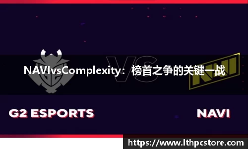 NAVIvsComplexity：榜首之争的关键一战