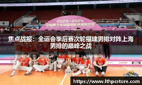 焦点战报：全运会季后赛次轮福建男排对阵上海男排的巅峰之战