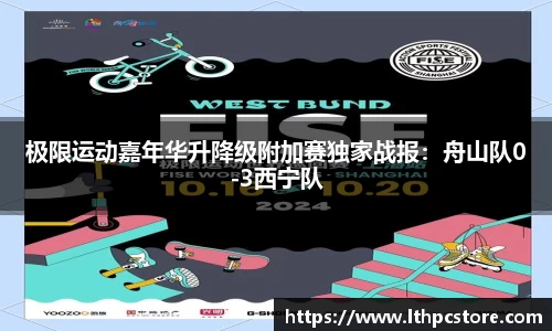 极限运动嘉年华升降级附加赛独家战报：舟山队0-3西宁队