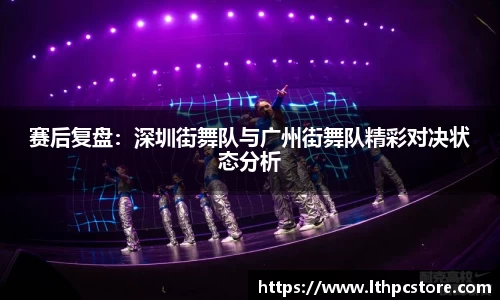 赛后复盘：深圳街舞队与广州街舞队精彩对决状态分析
