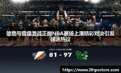 雄鹿与雷霆激战正酣NBA赛场上演精彩对决引发球迷热议