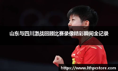 山东与四川激战回顾比赛录像精彩瞬间全记录